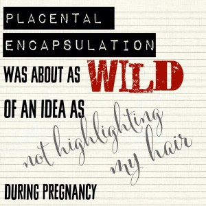 Placental encapsulation wild idea