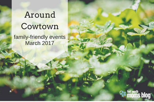 Around Cowtown March 2017 Family-friendly events in Fort Worth, Texas