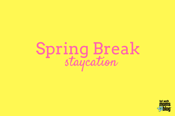 Spring break staycation tips in Fort Worth, Texas and Tarrant County