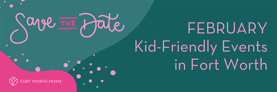 Save the Date :: February Kid-Friendly Events in Fort Worth