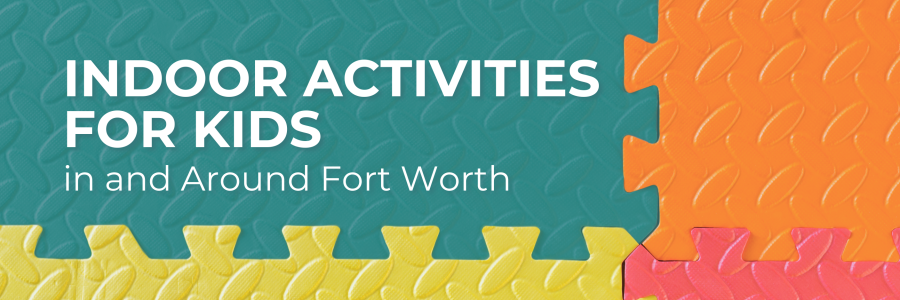 Indoor Activities for Kids in Fort Worth and Surrounding Areas